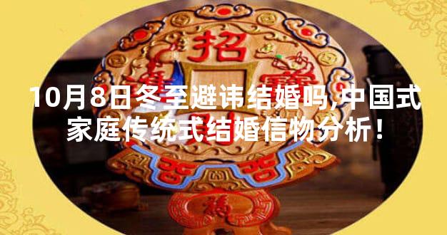 10月8日冬至避讳结婚吗,中国式家庭传统式结婚信物分析！