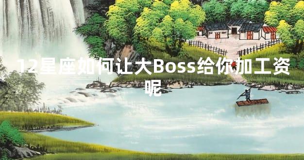 12星座如何让大Boss给你加工资呢