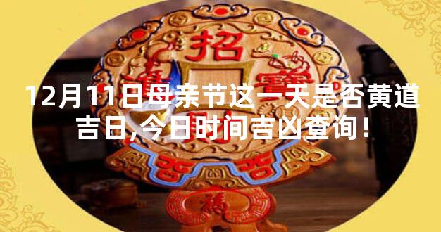 12月11日母亲节这一天是否黄道吉日,今日时间吉凶查询！