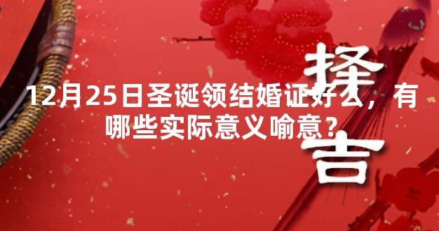 12月25日圣诞领结婚证好么，有哪些实际意义喻意？