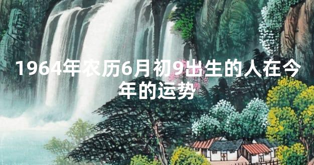 1964年农历6月初9出生的人在今年的运势