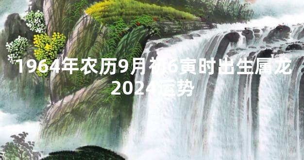 1964年农历9月初6寅时出生属龙2024运势