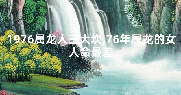 1976属龙人三大坎,76年属龙的女人命最差