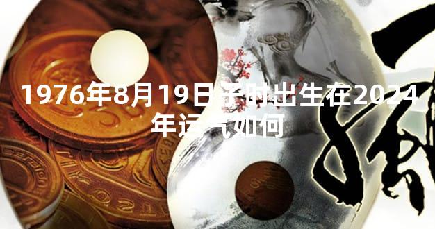 1976年8月19日子时出生在2024年运气如何