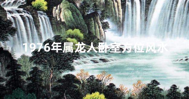 1976年属龙人卧室方位风水