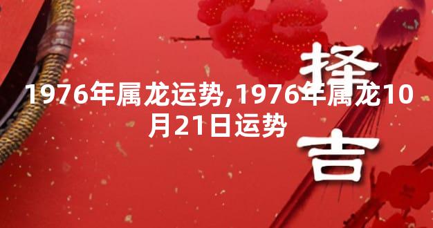 1976年属龙运势,1976年属龙10月21日运势