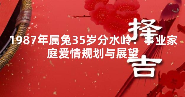 1987年属兔35岁分水岭：事业家庭爱情规划与展望