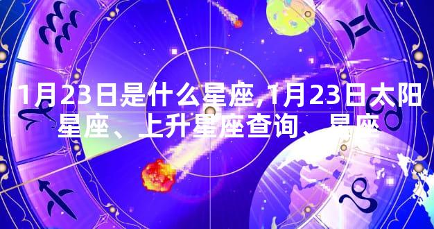 1月23日是什么星座,1月23日太阳星座、上升星座查询、星座