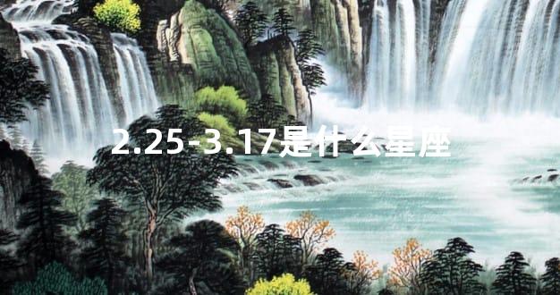 2.25-3.17是什么星座