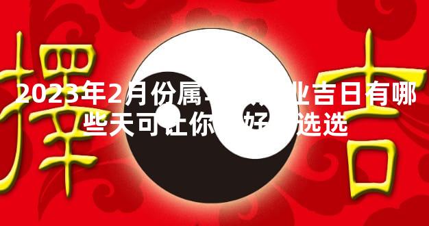 2023年2月份属马人开业吉日有哪些天可让你好好的选选