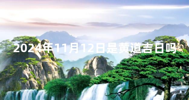 2024年11月12日是黄道吉日吗