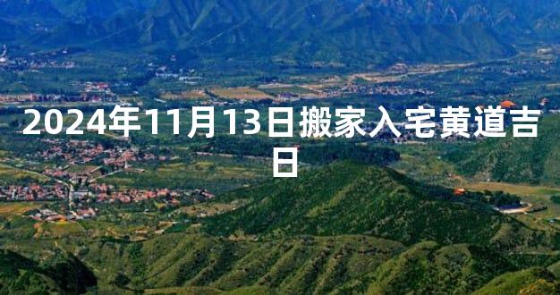 2024年11月13日搬家入宅黄道吉日