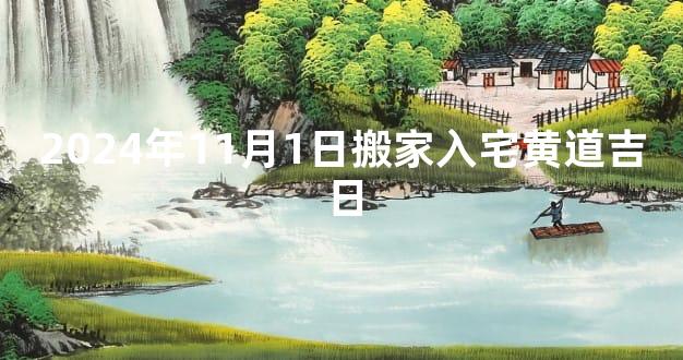 2024年11月1日搬家入宅黄道吉日