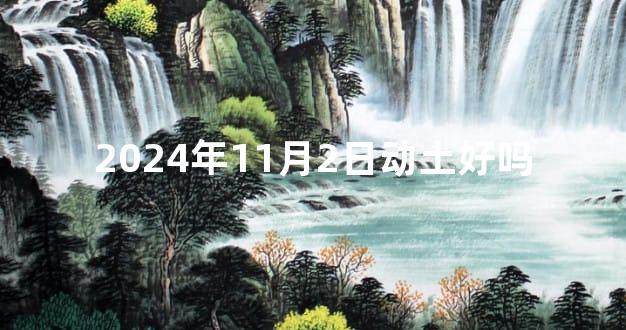 2024年11月2日动土好吗