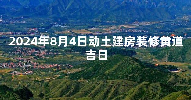 2024年8月4日动土建房装修黄道吉日