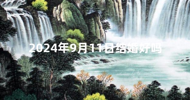 2024年9月11日结婚好吗