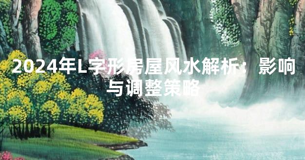 2024年L字形房屋风水解析：影响与调整策略