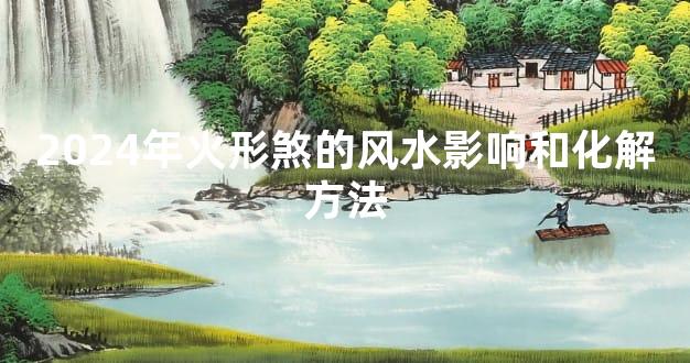 2024年火形煞的风水影响和化解方法