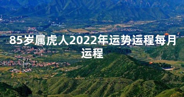 85岁属虎人2022年运势运程每月运程