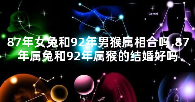 87年女兔和92年男猴属相合吗,87年属兔和92年属猴的结婚好吗