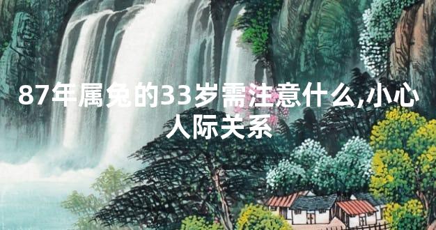 87年属兔的33岁需注意什么,小心人际关系