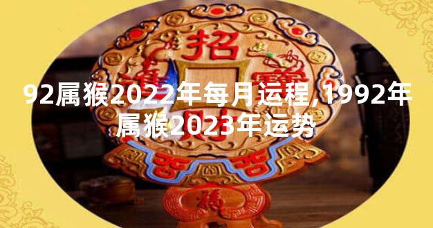 92属猴2022年每月运程,1992年属猴2023年运势