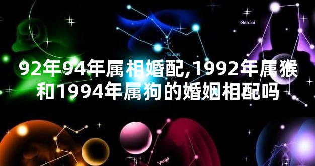 92年94年属相婚配,1992年属猴和1994年属狗的婚姻相配吗