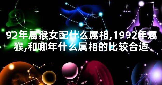 92年属猴女配什么属相,1992年属猴,和哪年什么属相的比较合适