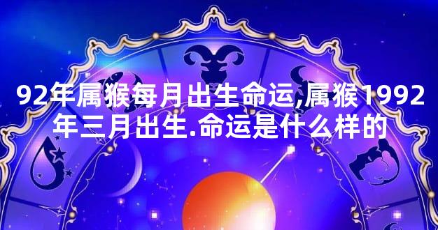 92年属猴每月出生命运,属猴1992年三月出生.命运是什么样的