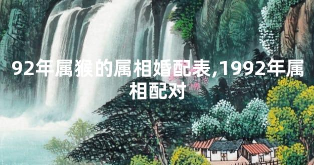 92年属猴的属相婚配表,1992年属相配对