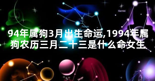 94年属狗3月出生命运,1994年属狗农历三月二十三是什么命女生