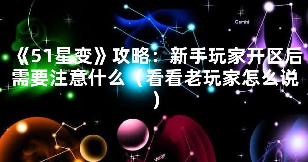 《51星变》攻略：新手玩家开区后需要注意什么（看看老玩家怎么说）