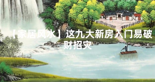 【家居风水】这九大新房入门易破财招灾