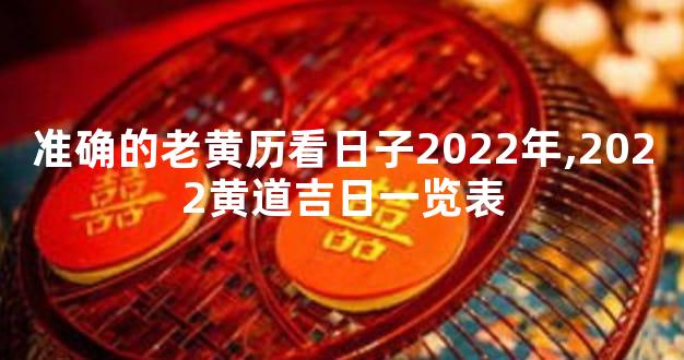 准确的老黄历看日子2022年,2022黄道吉日一览表