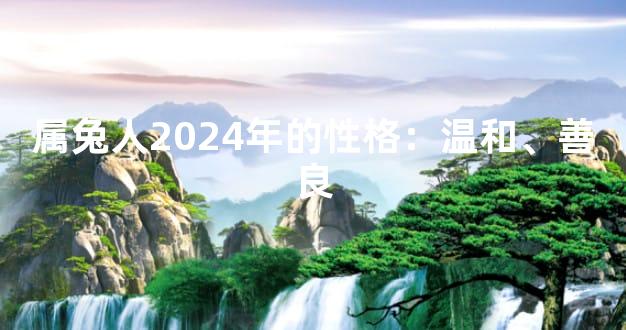 属兔人2024年的性格：温和、善良