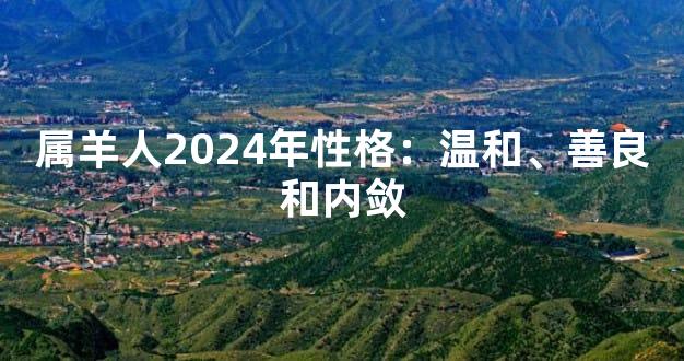 属羊人2024年性格：温和、善良和内敛