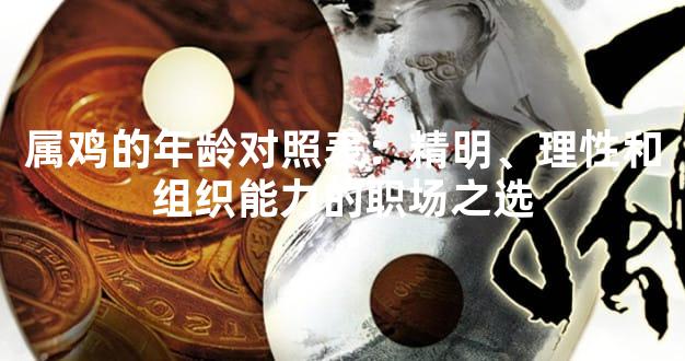 属鸡的年龄对照表：精明、理性和组织能力的职场之选