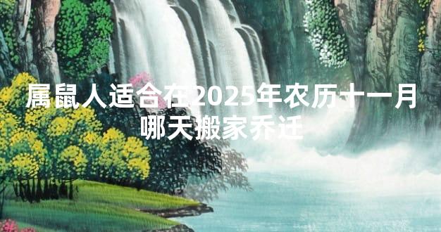 属鼠人适合在2025年农历十一月哪天搬家乔迁