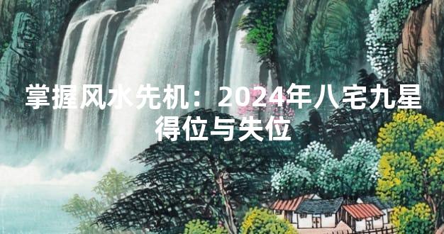 掌握风水先机：2024年八宅九星得位与失位