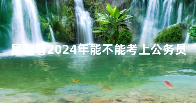 星盘看2024年能不能考上公务员