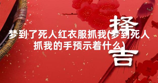 梦到了死人红衣服抓我(梦到死人抓我的手预示着什么)