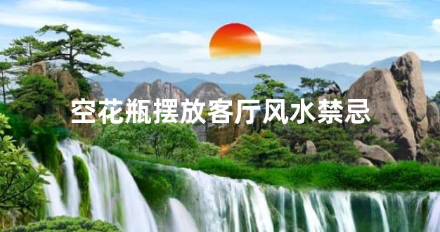 空花瓶摆放客厅风水禁忌