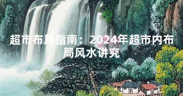 超市布局指南：2024年超市内布局风水讲究