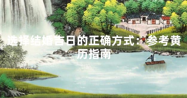 选择结婚吉日的正确方式：参考黄历指南